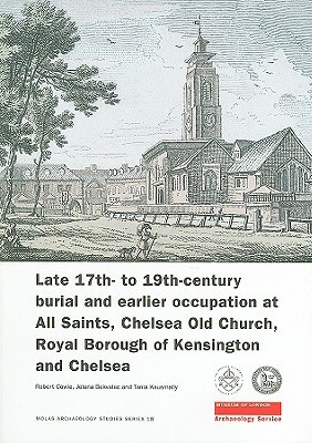 Late 17th- To 19th-Century Burial and Earlier Occupation at All Saints, Chelsea Old Church, Royal Borough of Kensington and Chelsea by Tania Kausmally, Robert Cowie, Jelena Bekvalac