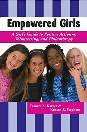 Empowered Girls: A Girl's Guide to Positive Activism, Volunteering, and Philanthropy by Kristen R. Stephens, Frances A. Karnes