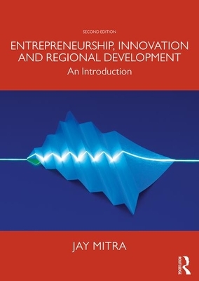 Entrepreneurship, Innovation and Regional Development: An Introduction by Jay Mitra