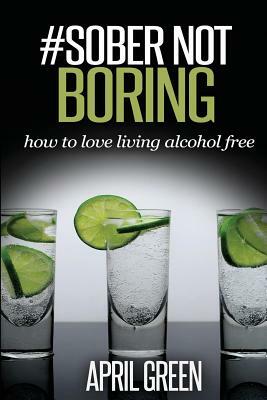 #Sober Not Boring: How to love living alcohol free by April Green