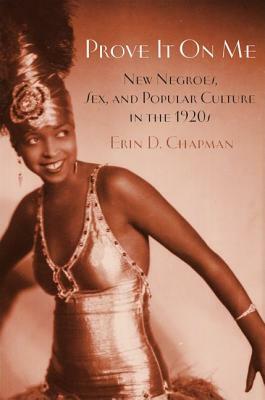 Prove It on Me: New Negroes, Sex, and Popular Culture in the 1920s by Erin D. Chapman