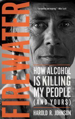 Firewater: How Alcohol Is Killing My People (and Yours) by Harold R. Johnson