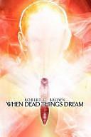 When Dead Things Dream by Robert Brown