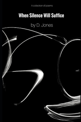 When Silence Will Suffice: A Collection of Poems by Dylan Jones