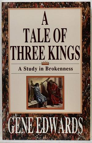 A Tale of Three KIngs A Study in Brokenness by Gene Edwards, Gene Edwards