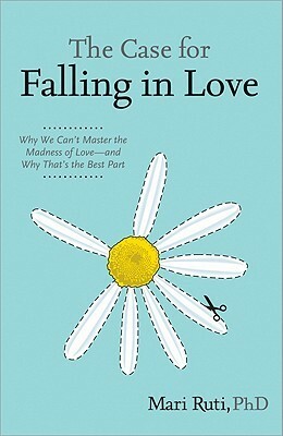The Case for Falling in Love: Why We Can't Master the Madness of Love -- And Why That's the Best Part by Mari Ruti