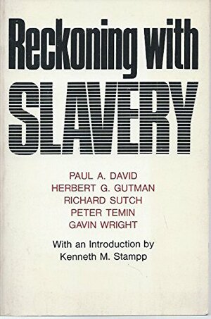 Reckoning with Slavery: A Critical Study in the Quantitative History of American Negro Slavery by Peter Temin, Paul A. David, Gavin Wright, Herbert Gutman, Richard Sutch