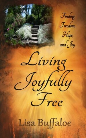 Living Joyfully Free: Finding freedom, hope, and joy in the journey by Lisa Buffaloe