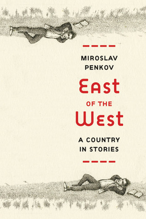 East of the West: A Country in Stories by Miroslav Penkov
