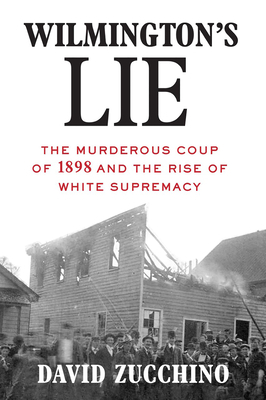 Wilmington's Lie: The Murderous Coup of 1898 and the Rise of White Supremacy by David Zucchino