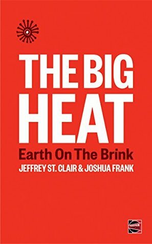 The Big Heat: Earth on the Brink (Counterpunch) by Joshua Frank, Jeffrey St. Clair