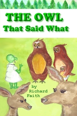 The Owl That Said What: The Little Owl who Said What by Richard Faith