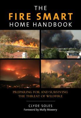 Fire Smart Home Handbook: Preparing for and Surviving the Threat of Wildfire by Clyde Soles