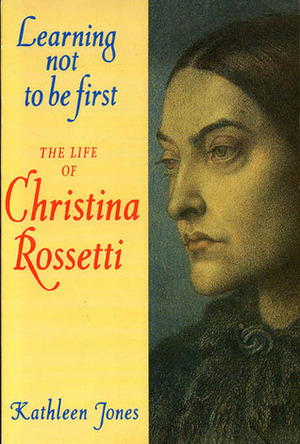 Learning Not To Be First: The Life Of Christina Rossetti by Kathleen Jones