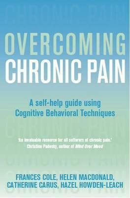 Overcoming Chronic Pain: A Self-Help Guide Using Cognitive Behavioral Techniques by Hazel Howden-Leach, Frances Cole, Helen Macdonald, Catherine Carus