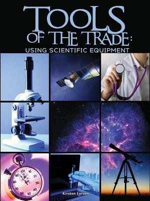 Tools of the Trade: Using Scientific Equipment by Kirsten Larson