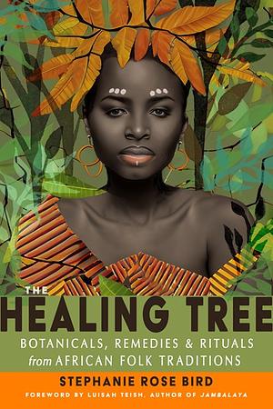 The Healing Tree: Botanicals, Remedies, and Rituals from African Folk Traditions by Stephanie Rose Bird