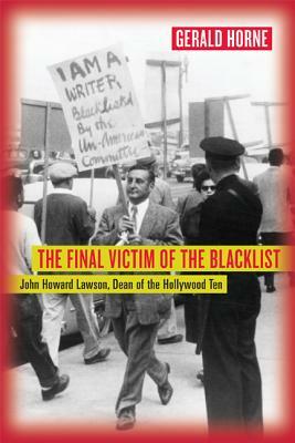 The Final Victim of the Blacklist: John Howard Lawson, Dean of the Hollywood Ten by Gerald Horne