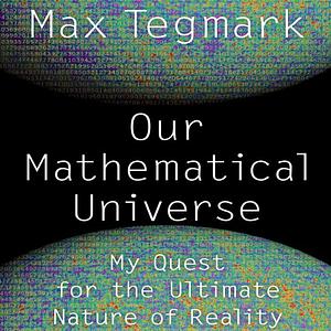Our Mathematical Universe: My Quest for the Ultimate Nature of Reality by Max Tegmark