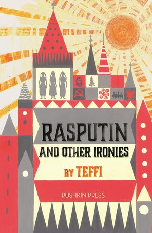 Rasputin and Other Ironies by Anne Marie Jackson, Teffi, Robert Chandler