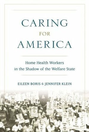 Caring for America: Home Health Workers in the Shadow of the Welfare State by Eileen Boris