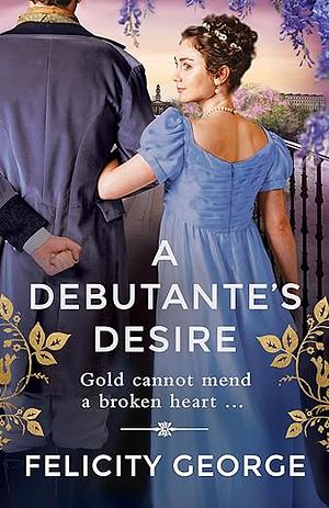 A Debutante's Desire: The Next Steamy and Heartwarming Regency Romance You Won't Be Able to Put Down! by Felicity George