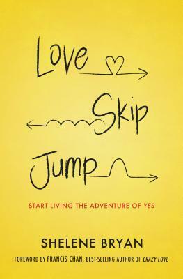 Love, Skip, Jump: Start Living the Adventure of Yes by Shelene Bryan