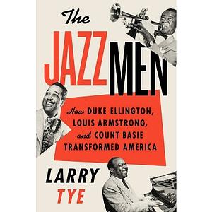 The Jazzmen: How Duke Ellington, Louis Armstrong, and Count Basie Transformed America by Larry Tye