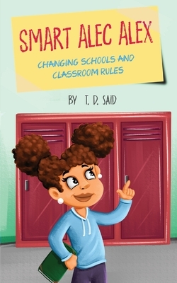 Smart Alec Alex: Changing Schools and Classroom Rules by T. D. Said