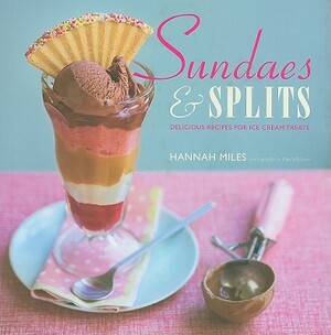 Sundaes & Splits: Delicious Recipes for Ice Cream Treats by Hannah Miles