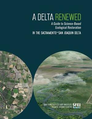 A Delta Renewed: A Guide to Science-Based Ecological Restoration in the Sacramento-San Joaquin Delta by April Robinson, Sam Safran, Julie Beagle