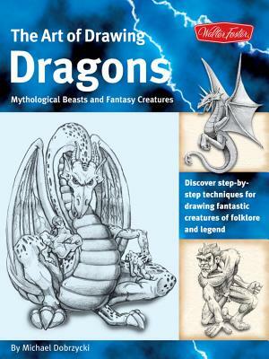The Art of Drawing Dragons: Discover Step-By-Step Techniques for Drawing Fantastic Creatures of Folklore and Legend by Michael Dobrzycki