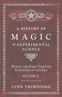 A History of Magic and Experimental Science - During the First Thirteen Centuries of our Era - Volume II. by Lynn Thorndike