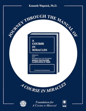 Journey through the Manual of A Course in Miracles by Kenneth Wapnick Ph. D.