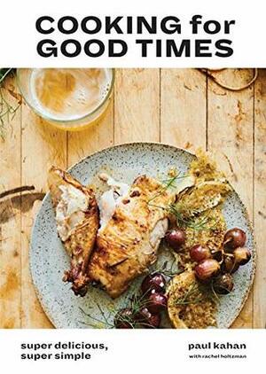 Cooking for Good Times: Super Delicious, Super Simple by Paul Kahan, Rachel Holtzman, Perry Hendrix