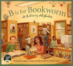 B Is for Bookworm: A Library Alphabet by Renée Graef, Anita C. Prieto
