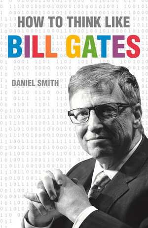 How to Think Like Bill Gates by Daniel Smith