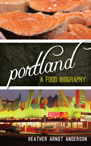 Portland: A Food Biography by Heather Arndt Anderson
