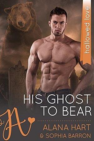 His Ghost to Bear by Alana Hart, Alana Hart, Sophia Barron