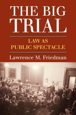 The Big Trial: Law as Public Spectacle by Lawrence M. Friedman