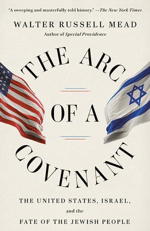 The Arc of a Covenant: The United States, Israel, and the Fate of the Jewish People by Walter Russell Mead