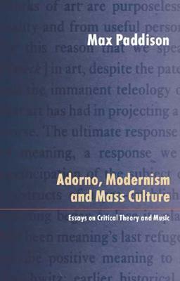 Adorno, Modernism and Mass Culture: Essays in Critical Theory and Music by Max Paddison