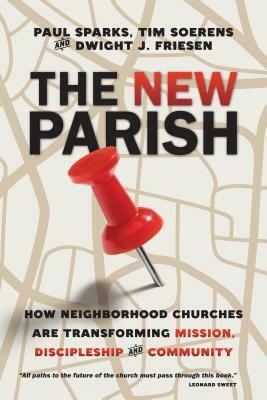 The New Parish: How Neighborhood Churches Are Transforming Mission, Discipleship and Community by Dwight J. Friesen, Tim Soerens, Paul Sparks