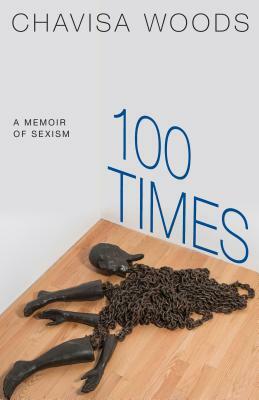 100 Times: A Memoir of Sexism by Chavisa Woods