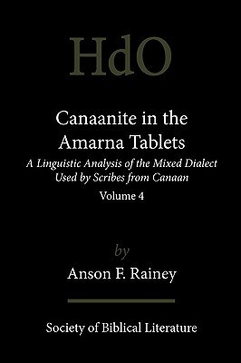 Canaanite in the Amarna Tablets: A Linguistic Analysis of the Mixed Dialect Used by Scribes from Canaan, Volume 4 by Anson F. Rainey