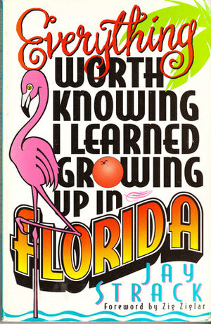 Everything Worth Knowing I Learned Growing Up in Florida by Jay Strack