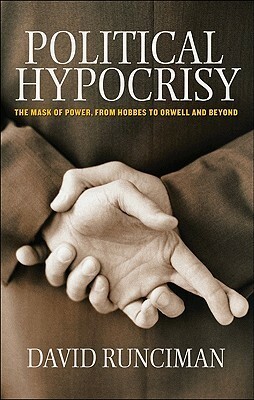 Political Hypocrisy: The Mask of Power, from Hobbes to Orwell and Beyond by David Runciman