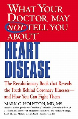 What Your Doctor May Not Tell You about Heart Disease by Mark Houston