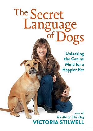 The Secret Language of Dogs: Unlocking the Canine Mind for a Happier Pet by Victoria Stilwell