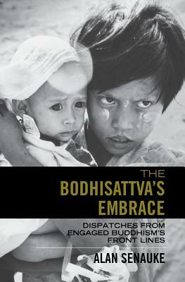 The Bodhisattva's Embrace: Dispatches from Engaged's Buddhism's Front Lines by Alan Senauke